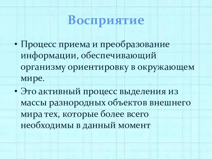 Восприятие Процесс приема и преобразование информации, обеспечивающий организму ориентировку в