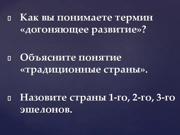 Как вы понимаете термин «догоняющее развитие»? Объясните понятие «традиционные страны». Назовите страны 1-го, 2-го, 3-го эшелонов.