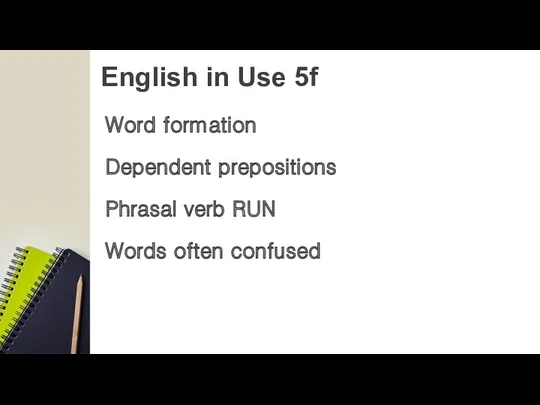 English in Use 5f Word formation Dependent prepositions Phrasal verb RUN Words often confused