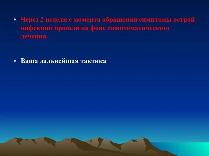 Через 2 недели с момента обращения симптомы острой инфекции прошли на фоне симптоматического