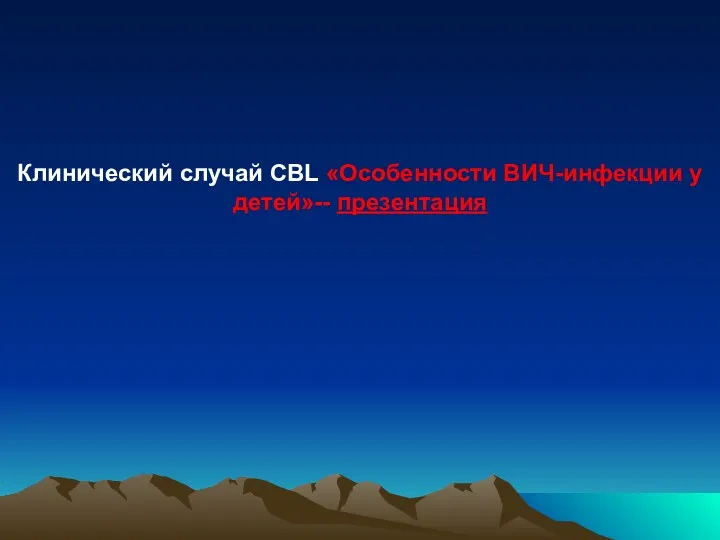 Клинический случай CBL «Особенности ВИЧ-инфекции у детей»-- презентация