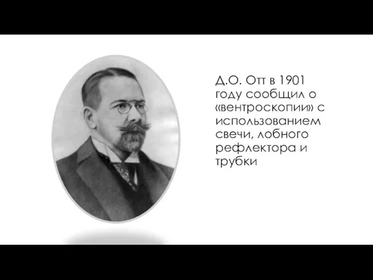 Д.О. Отт в 1901 году сообщил о «вентроскопии» с использованием свечи, лобного рефлектора и трубки
