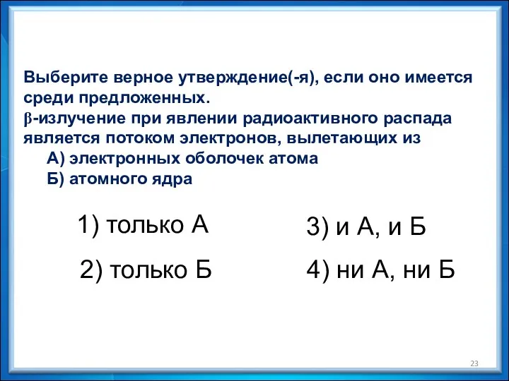 Выберите верное утверждение(-я), если оно имеется среди предложенных. β-излучение при