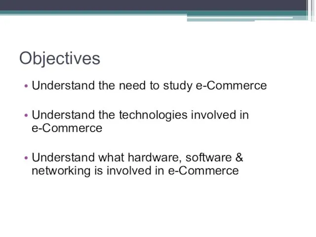 Objectives Understand the need to study e-Commerce Understand the technologies