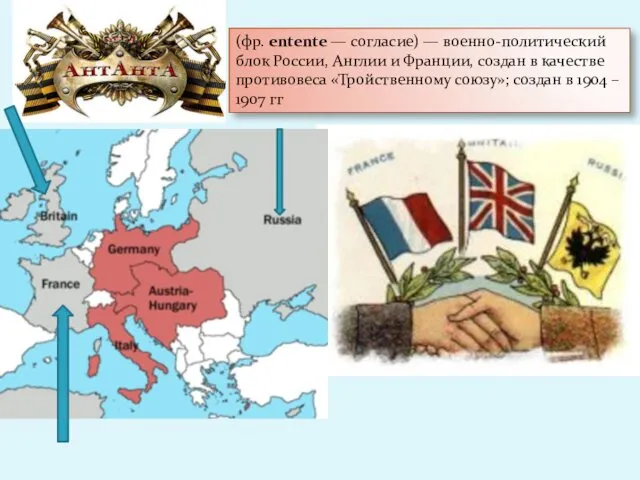 (фр. entente — согласие) — военно-политический блок России, Англии и Франции, создан в