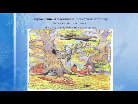 Упражнение «Нелепицы»:Посмотри на картинку. Расскажи, чего не бывает. А как должно быть на самом деле?