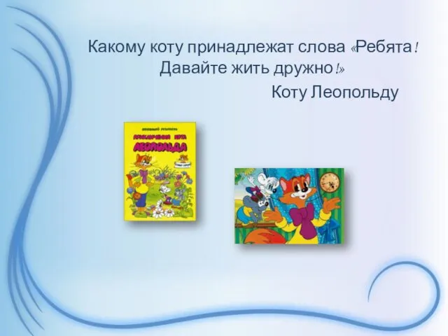 Какому коту принадлежат слова «Ребята! Давайте жить дружно!» Коту Леопольду