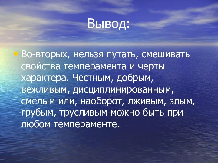 Вывод: Во-вторых, нельзя путать, смешивать свойства темперамента и черты характера.