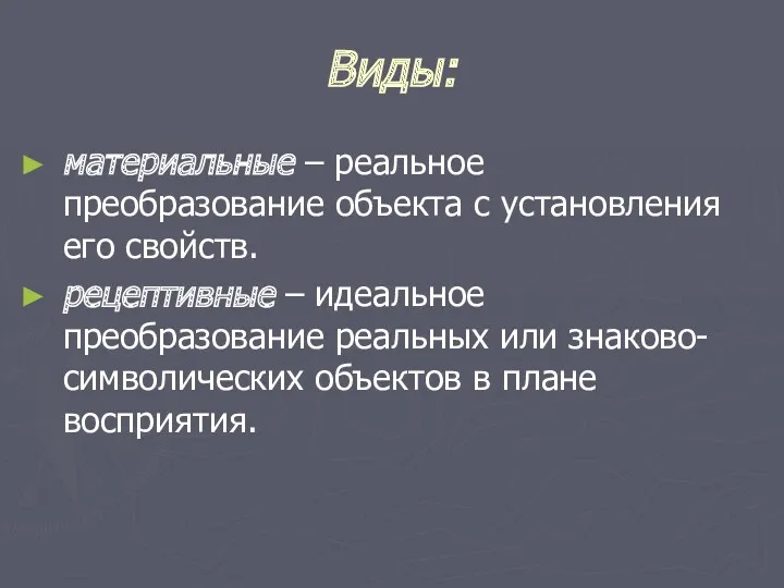 Виды: материальные – реальное преобразование объекта с установления его свойств.