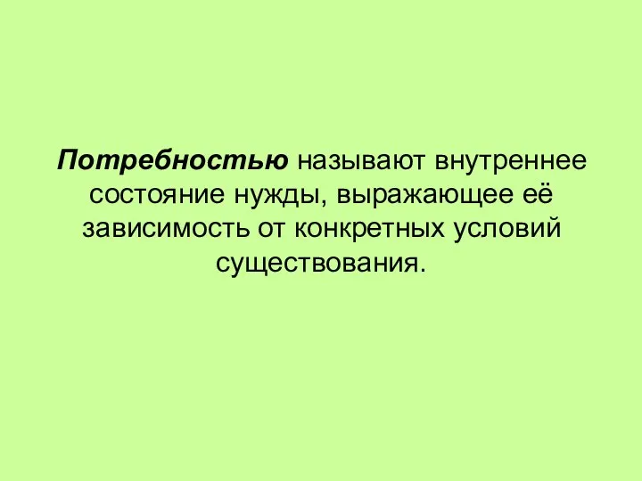 Потребностью называют внутреннее состояние нужды, выражающее её зависимость от конкретных условий существования.