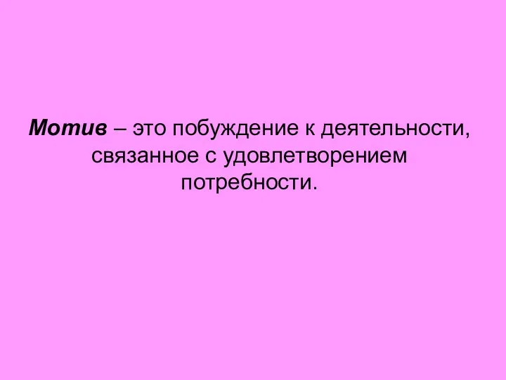 Мотив – это побуждение к деятельности, связанное с удовлетворением потребности.