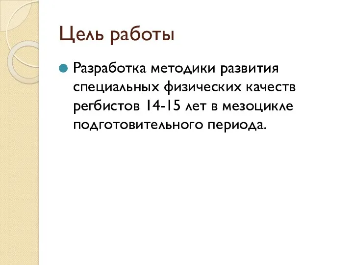 Цель работы Разработка методики развития специальных физических качеств регбистов 14-15 лет в мезоцикле подготовительного периода.