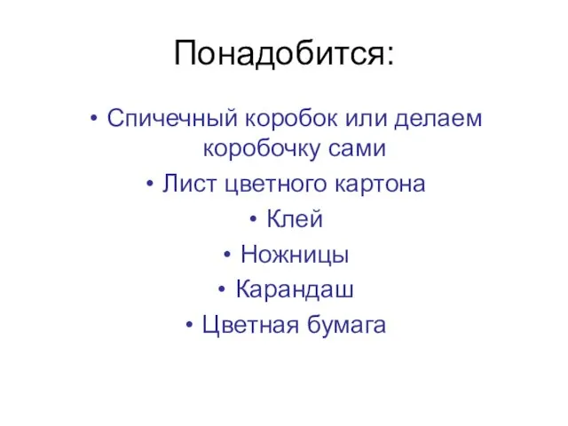 Понадобится: Спичечный коробок или делаем коробочку сами Лист цветного картона Клей Ножницы Карандаш Цветная бумага