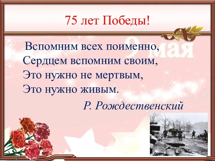 75 лет Победы! Вспомним всех поименно, Сердцем вспомним своим, Это нужно не мертвым,