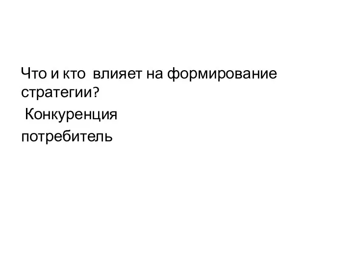 Что и кто влияет на формирование стратегии? Конкуренция потребитель