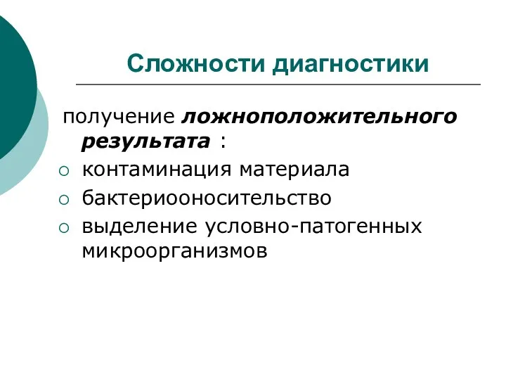 Сложности диагностики получение ложноположительного результата : контаминация материала бактериооносительство выделение условно-патогенных микроорганизмов