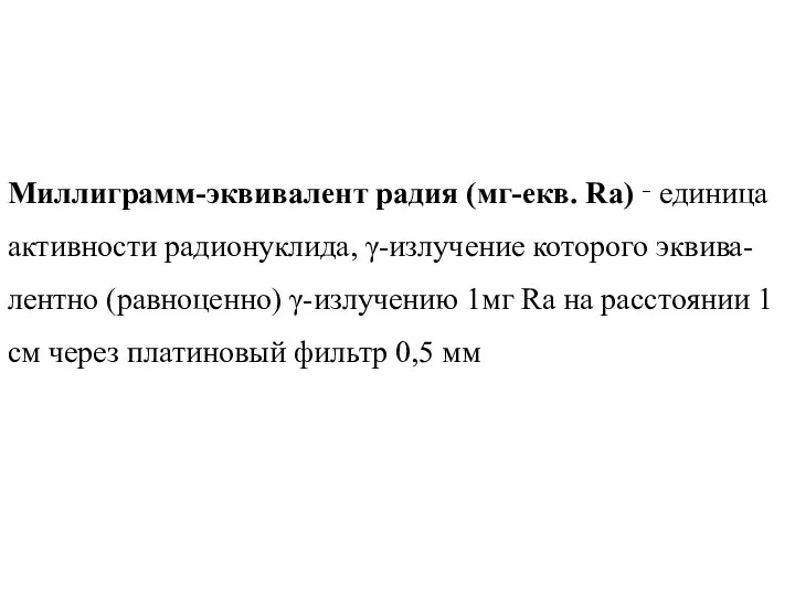 Миллиграмм-эквивалент радия (мг-екв. Ra) ‑ единица активности радионуклида, γ-излучение которого