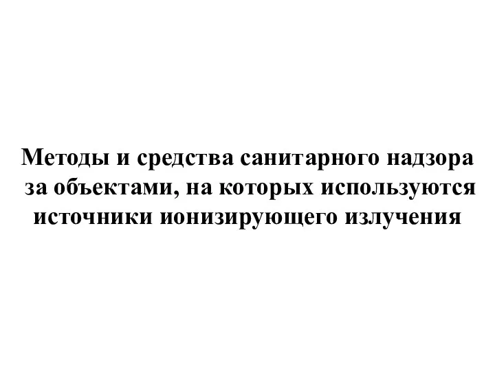 Методы и средства санитарного надзора за объектами, на которых используются источники ионизирующего излучения