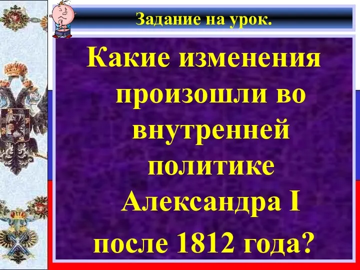 Задание на урок. Какие изменения произошли во внутренней политике Александра I после 1812 года?