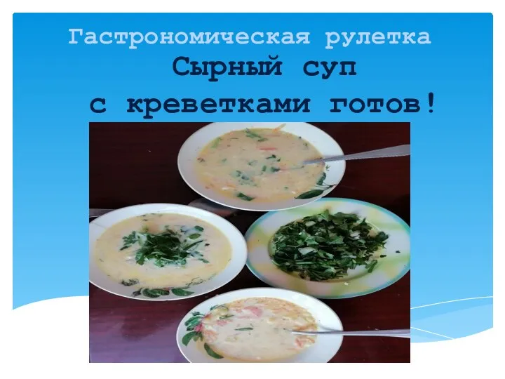 Гастрономическая рулетка Сырный суп с креветками готов!