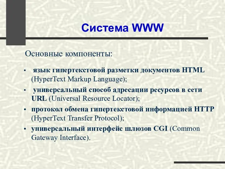 Система WWW Основные компоненты: язык гипертекстовой разметки документов HTML (HyperText Markup Language); универсальный