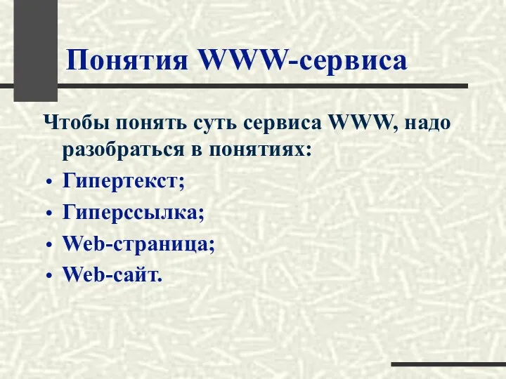 Понятия WWW-сервиса Чтобы понять суть сервиса WWW, надо разобраться в понятиях: Гипертекст; Гиперссылка; Web-страница; Web-сайт.