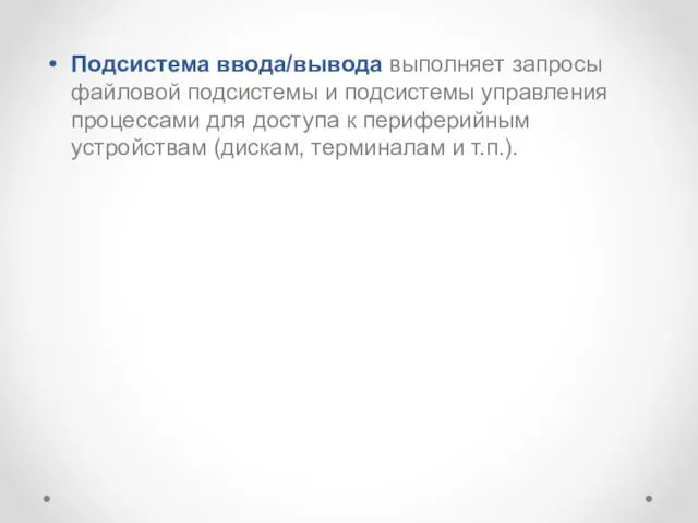 Подсистема ввода/вывода выполняет запросы файловой подсистемы и подсистемы управления процессами для доступа к