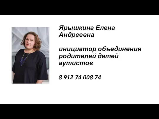 Ярышкина Елена Андреевна инициатор объединения родителей детей аутистов 8 912 74 008 74