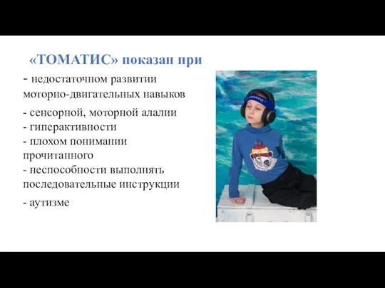 «ТОМАТИС» показан при - недостаточном развитии моторно-двигательных навыков - сенсорной,