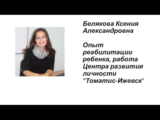 Белякова Ксения Александровна Опыт реабилитации ребенка, работа Центра развития личности "Томатис-Ижевск"