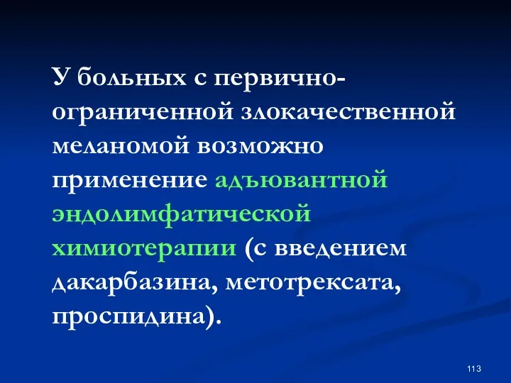 У больных с первично-ограниченной злокачественной меланомой возможно применение адъювантной эндолимфатической химиотерапии (с введением дакарбазина, метотрексата, проспидина).