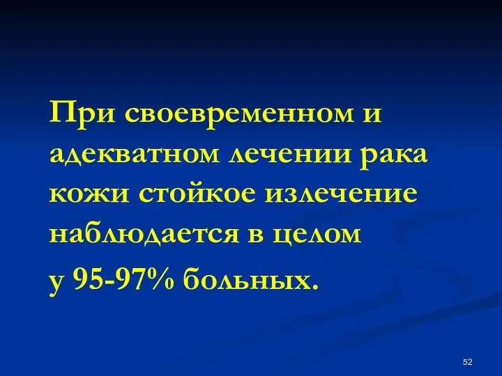 При своевременном и адекватном лечении рака кожи стойкое излечение наблюдается в целом у 95-97% больных.