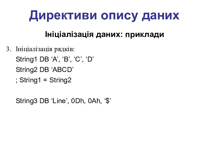 Директиви опису даних Ініціалізація даних: приклади Ініціалізація рядків: String1 DB ‘A’, ‘B’, ‘C’,