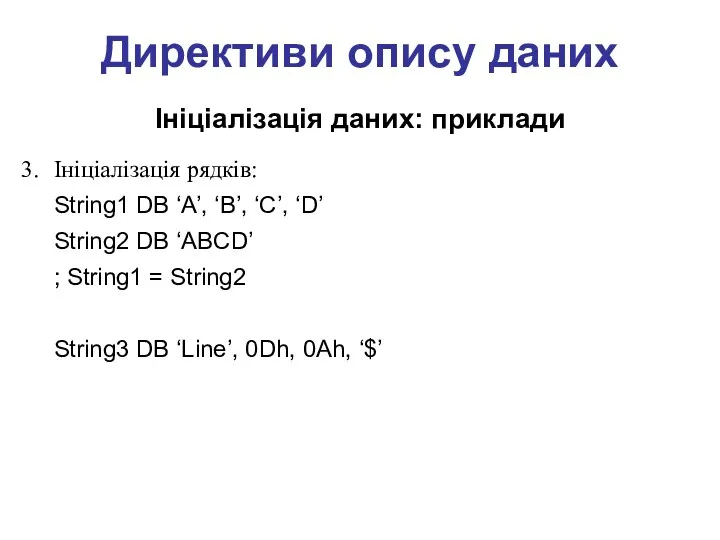 Директиви опису даних Ініціалізація даних: приклади Ініціалізація рядків: String1 DB