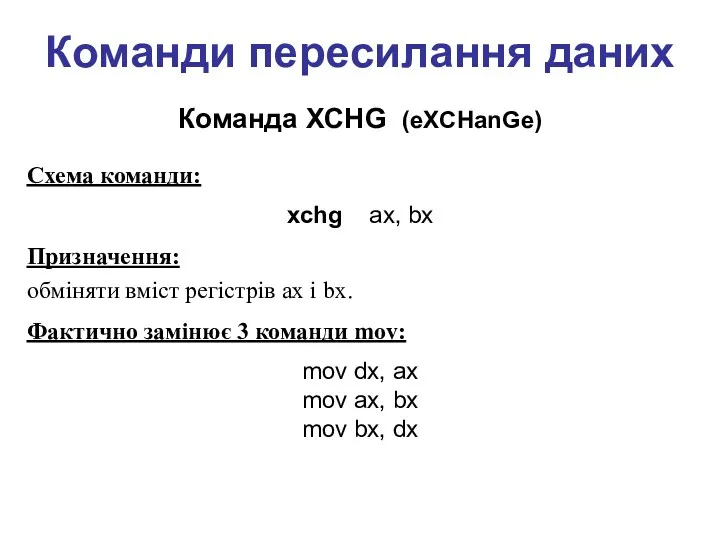Команди пересилання даних Команда XCHG (eXCHanGe) Cхема команди: xchg ax, bx Призначення: обміняти