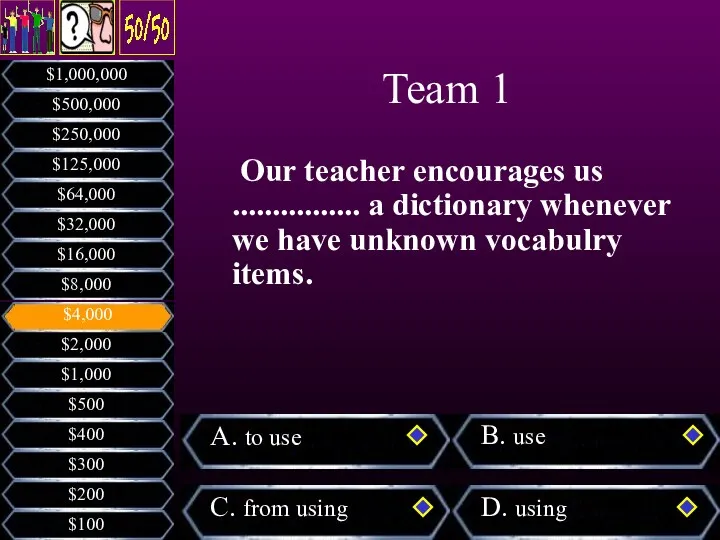 Our teacher encourages us ................ a dictionary whenever we have unknown vocabulry items. Team 1