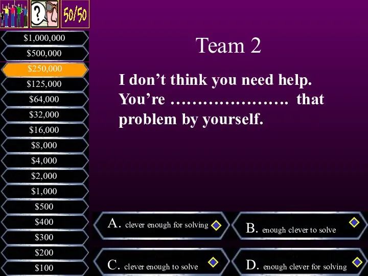 I don’t think you need help. You’re …………………. that problem by yourself. Team 2