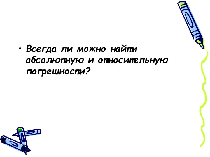 Всегда ли можно найти абсолютную и относительную погрешности?