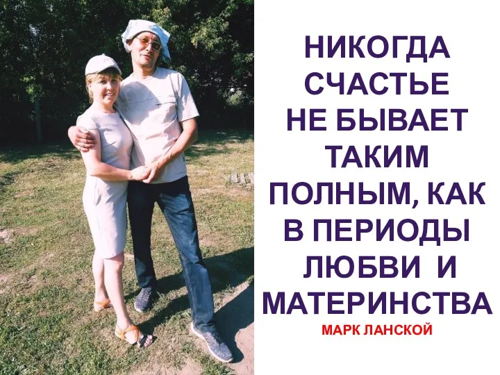 НИКОГДА СЧАСТЬЕ НЕ БЫВАЕТ ТАКИМ ПОЛНЫМ, КАК В ПЕРИОДЫ ЛЮБВИ И МАТЕРИНСТВА МАРК ЛАНСКОЙ