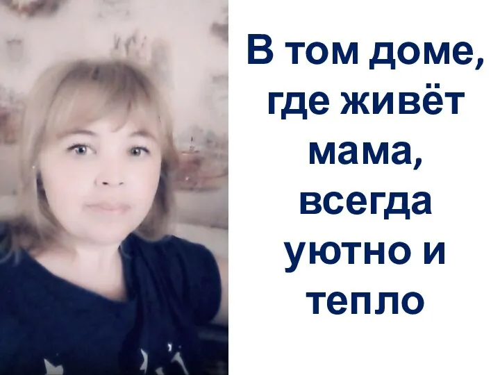 В том доме, где живёт мама, всегда уютно и тепло