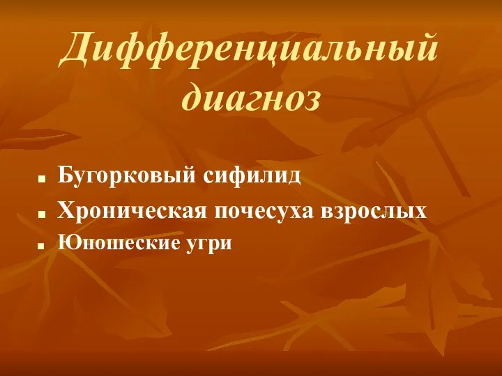 Дифференциальный диагноз Бугорковый сифилид Хроническая почесуха взрослых Юношеские угри