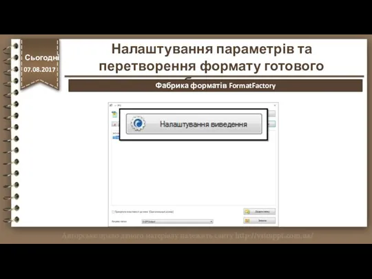 http://vsimppt.com.ua/ Налаштування параметрів та перетворення формату готового зображення. Сьогодні 07.08.2017 Фабрика форматів FormatFactory