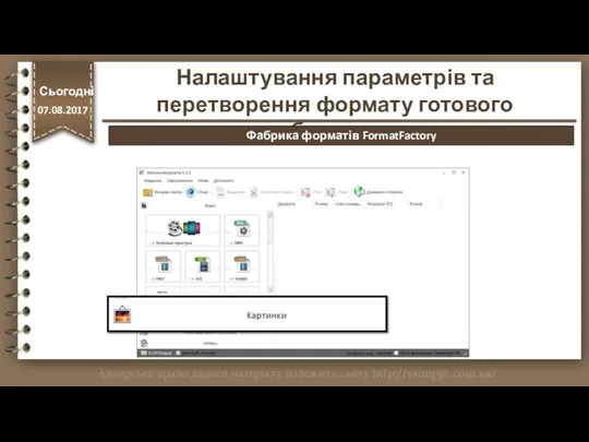 http://vsimppt.com.ua/ Налаштування параметрів та перетворення формату готового зображення. Сьогодні 07.08.2017 Фабрика форматів FormatFactory