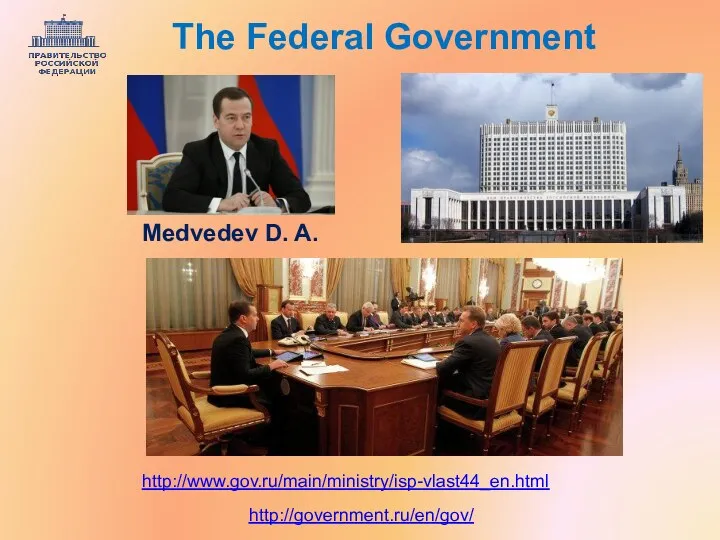 http://government.ru/en/gov/ http://www.gov.ru/main/ministry/isp-vlast44_en.html The Federal Government Medvedev D. A.