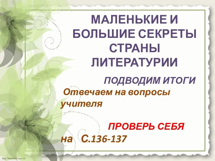 МАЛЕНЬКИЕ И БОЛЬШИЕ СЕКРЕТЫ СТРАНЫ ЛИТЕРАТУРИИ ПОДВОДИМ ИТОГИ Отвечаем на вопросы учителя ПРОВЕРЬ СЕБЯ на С.136-137