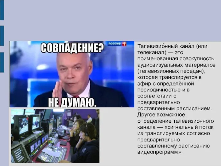 Телевизио́нный кана́л (или телеканал) — это поименованная совокупность аудиовизуальных материалов (телевизионных передач), которая