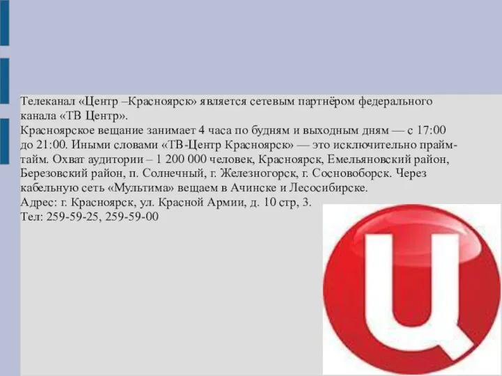 Телеканал «Центр –Красноярск» является сетевым партнёром федерального канала «ТВ Центр». Красноярское вещание занимает