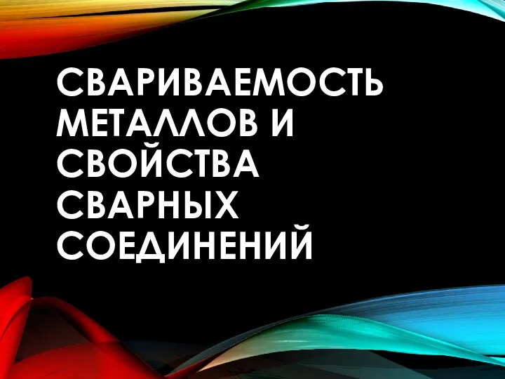 СВАРИВАЕМОСТЬ МЕТАЛЛОВ И СВОЙСТВА СВАРНЫХ СОЕДИНЕНИЙ