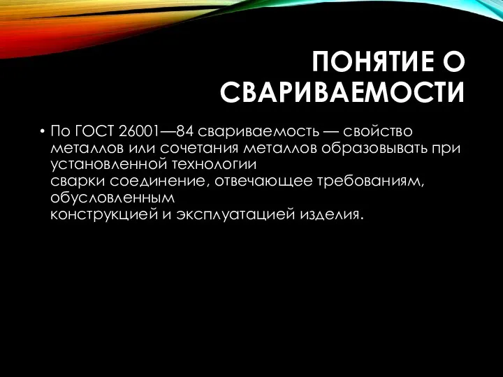 ПОНЯТИЕ О СВАРИВАЕМОСТИ По ГОСТ 26001—84 свариваемость — свойство металлов