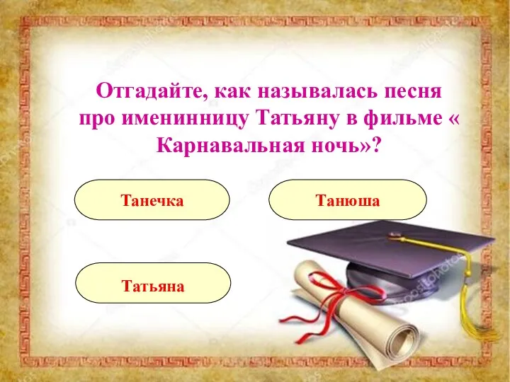 Отгадайте, как называлась песня про именинницу Татьяну в фильме « Карнавальная ночь»? Татьяна Танюша Танечка